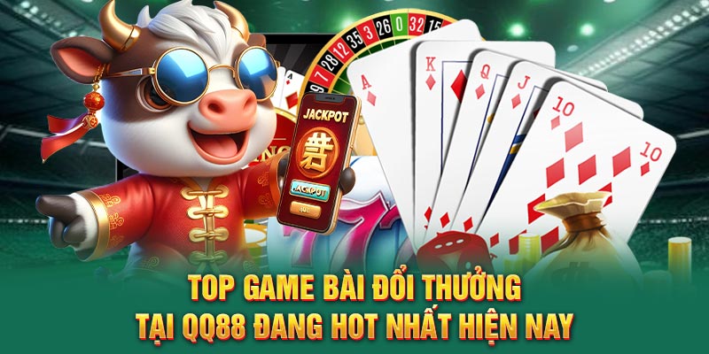 Top Game Bài Đổi Thưởng Tại QQ88 đang hot nhất hiện nay